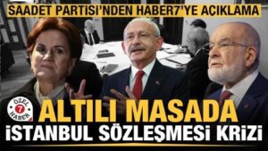 Altılı masada İstanbul Sözleşmesi krizi! Saadet Partisi’nden Haber 7’ye açıklama