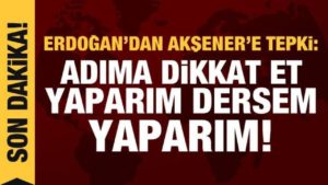 Cumhurbaşkanı Erdoğan’dan Akşener’e tepki: Benim adıma dikkat et, yaparım dersem yaparım