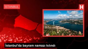 İstanbul’da bayram namazı kılındı
