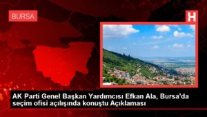 AK Parti Genel Lider Yardımcısı Efkan Ala, Bursa’da seçim ofisi açılışında konuştu Açıklaması