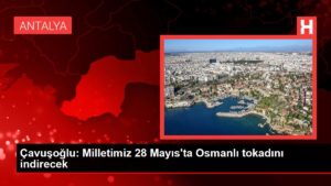 Çavuşoğlu: Milletimiz 28 Mayıs’ta Osmanlı tokadını indirecek