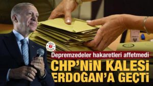 CHP’nin kalesi Erdoğan’a geçti! Depremzedeler hakaretleri affetmedi