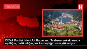 DEVA Partisi başkanı Ali Babacan: ‘Trabzon sokaklarında eşitliğin, birlikteliğin, kız kardeşliğin sesi yükseliyor’