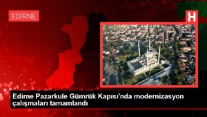 Edirne Pazarkule Gümrük Kapısı’nda modernizasyon çalışmaları tamamlandı