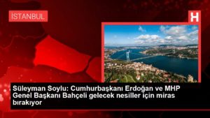 Süleyman Soylu: Cumhurbaşkanı Erdoğan ve MHP Genel Lideri Bahçeli gelecek jenerasyonlar için miras bırakıyor