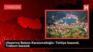 Ulaştırma Bakanı Karaismailoğlu: Türkiye kazandı, Trabzon kazandı