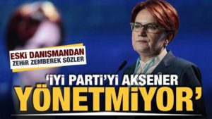 Akşener’in eski danışmanından zehir zemberek kelamlar: GÜZEL Parti’yi Akşener yönetmiyor!