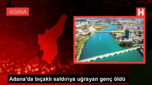 Adana’da Genç Bıçaklanarak Öldürüldü
