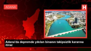 Adana’da zelzelede yıkılan binanın takipsizlik kararına itiraz