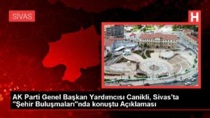 AK Parti Genel Lider Yardımcısı Canikli, Sivas’ta “Şehir Buluşmaları”nda konuştu Açıklaması