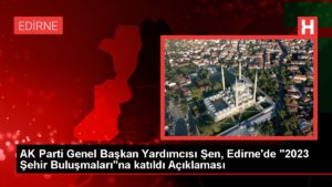 AK Parti Genel Lider Yardımcısı Şen, Edirne’de “2023 Kent Buluşmaları”na katıldı Açıklaması