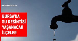 BUSKİ Bursa su kesintisi: Bursa’da sular ne vakit gelecek? 14-15 Ağustos Bursa su kesintisi listesi!