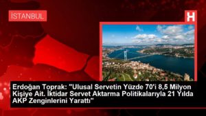 Erdoğan Toprak: “Ulusal Servetin Yüzde 70’i 8,5 Milyon Şahsa İlişkin. İktidar Servet Aktarma Siyasetleriyle 21 Yılda AKP Zenginlerini Yarattı”