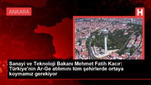 Sanayi ve Teknoloji Bakanı Mehmet Fatih Kacır: Türkiye’nin Ar-Ge atılımını tüm kentlerde ortaya koymamız gerekiyor