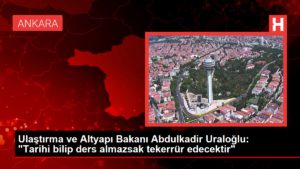 Ulaştırma ve Altyapı Bakanı Abdulkadir Uraloğlu: “Tarihi bilip ders almazsak tekerrür edecektir”