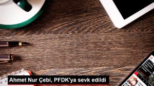Ahmet Işık Çebi, PFDK’ya sevk edildi
