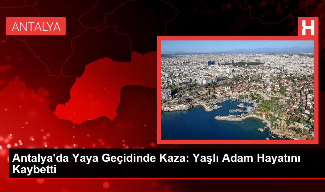 Antalya’da Yaya Geçidinde Kaza: Yaşlı Adam Hayatını Kaybetti