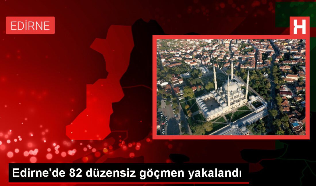 Edirne’de 82 sistemsiz göçmen yakalandı