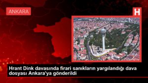 Hrant Dink davasında firari sanıkların yargılandığı dava belgesi Ankara’ya gönderildi