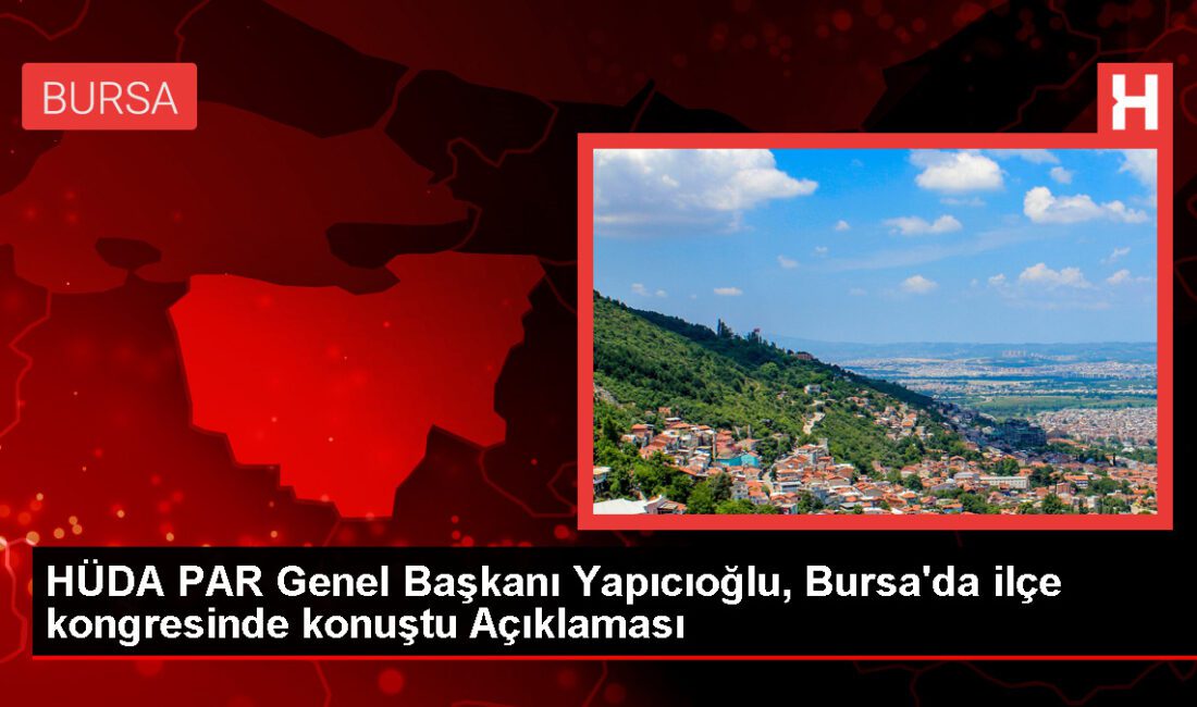 HÜDA PAR Genel Lideri Yapıcıoğlu, Bursa’da ilçe kongresinde konuştu Açıklaması
