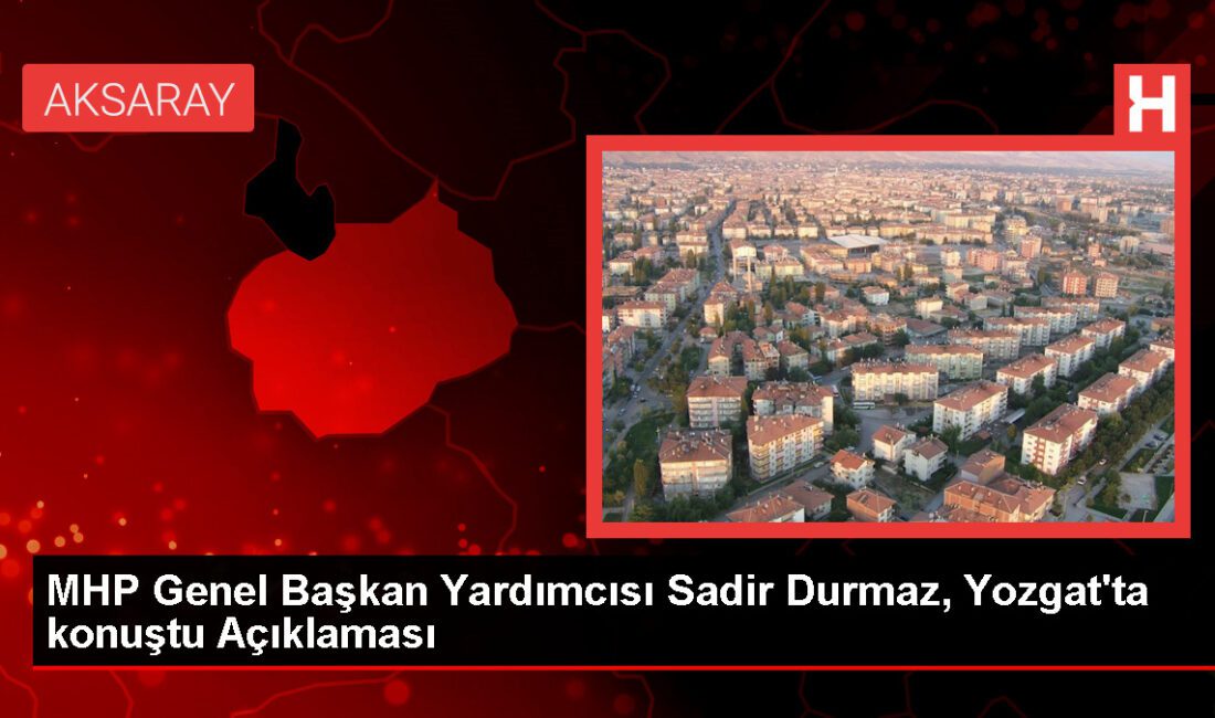 MHP Genel Lider Yardımcısı Sadir Durmaz, Yozgat’ta konuştu Açıklaması