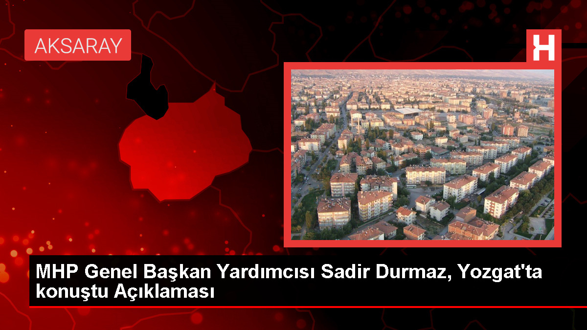 MHP Genel Lider Yardımcısı Sadir Durmaz, Yozgat’ta konuştu Açıklaması