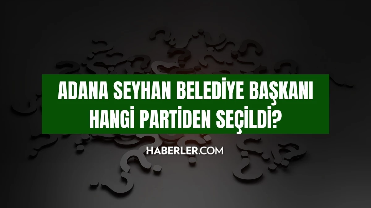 Seyhan Belediyesi hangi parti? Adana Seyhan Belediye lideri hangi partiden seçildi, belediye lideri kimdir?